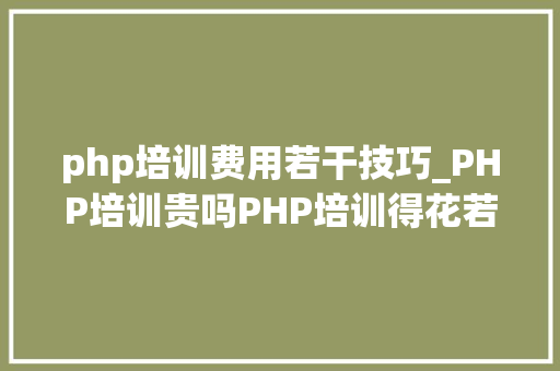 php培训费用若干技巧_PHP培训贵吗PHP培训得花若干钱