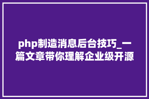 php制造消息后台技巧_一篇文章带你理解企业级开源日志平台ELK的架构和搭建