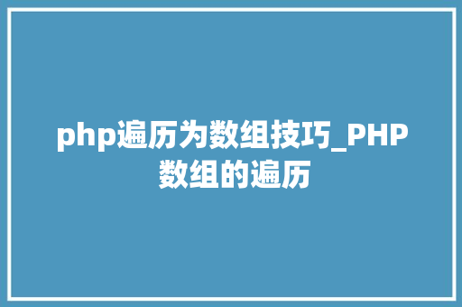 php遍历为数组技巧_PHP 数组的遍历