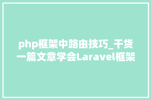 php框架中路由技巧_干货一篇文章学会Laravel框架所有路由常识