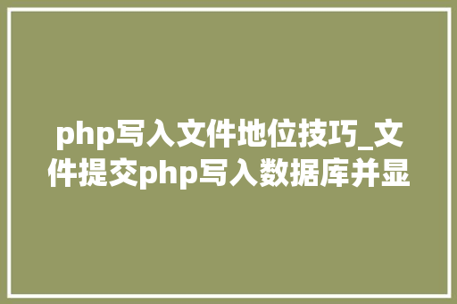 php写入文件地位技巧_文件提交php写入数据库并显示在前端里适合新手