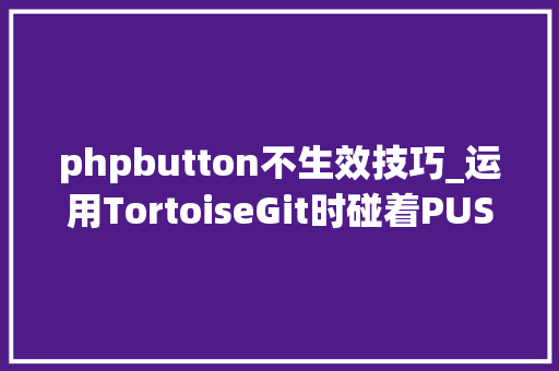 phpbutton不生效技巧_运用TortoiseGit时碰着PUSH失落败解决办法