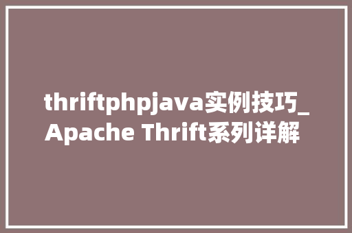 thriftphpjava实例技巧_Apache Thrift系列详解 概述与入门