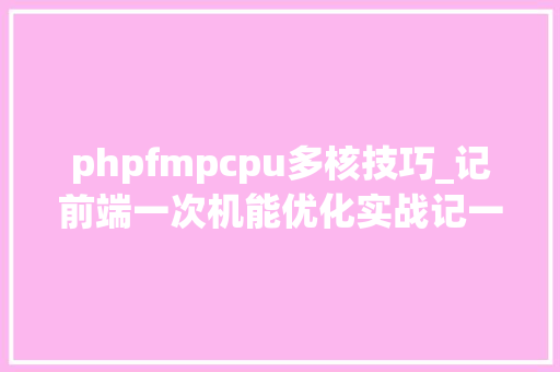 phpfmpcpu多核技巧_记前端一次机能优化实战记一次vuecli3项目的优化过程