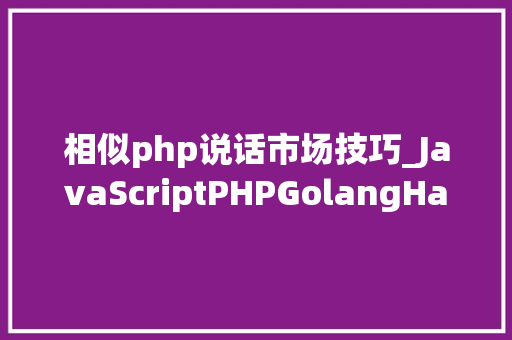 相似php说话市场技巧_JavaScriptPHPGolangHaskellElixir哪个才是最佳编程措辞