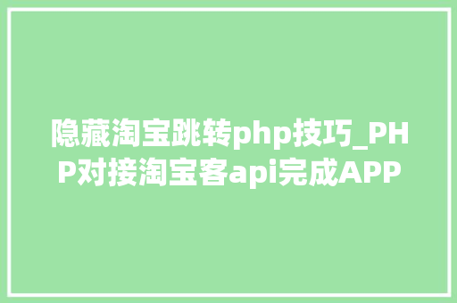 隐藏淘宝跳转php技巧_PHP对接淘宝客api完成APP引流优惠券轻松实现躺赚