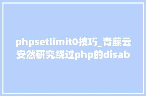 phpsetlimit0技巧_青藤云安然研究绕过php的disable_functions上篇
