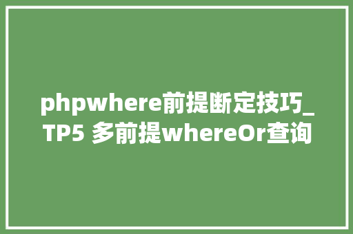 phpwhere前提断定技巧_TP5 多前提whereOr查询数据库