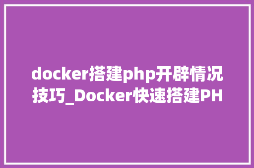 docker搭建php开辟情况技巧_Docker快速搭建PHP开拓情形具体教程