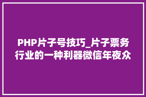 PHP片子号技巧_片子票务行业的一种利器微信年夜众号开拓