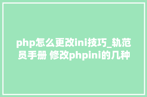 php怎么更改ini技巧_轨范员手册 修改phpini的几种方法