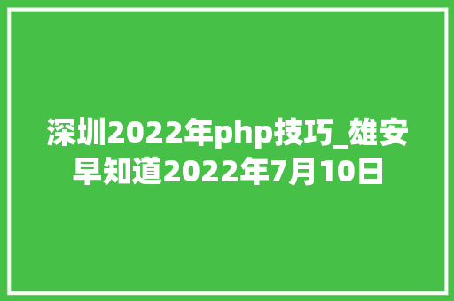 深圳2022年php技巧_雄安早知道2022年7月10日