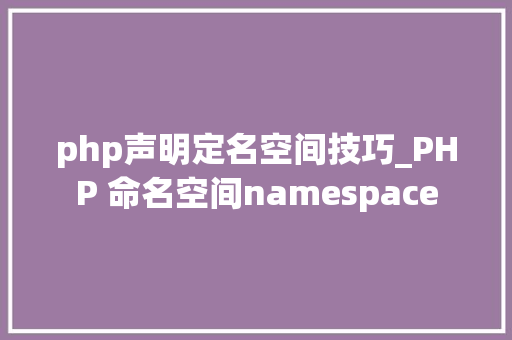 php声明定名空间技巧_PHP 命名空间namespace