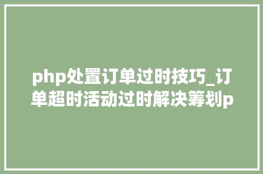 php处置订单过时技巧_订单超时活动过时解决筹划php监听redis key失落效触发还调事宜