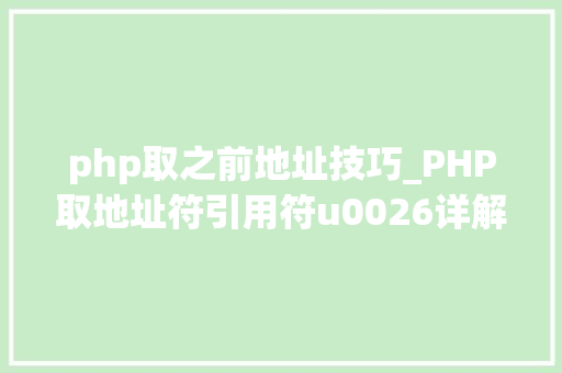 php取之前地址技巧_PHP取地址符引用符u0026详解