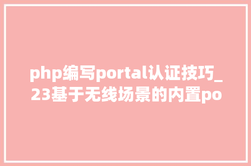 php编写portal认证技巧_23基于无线场景的内置portal做事器WEB认证筹划