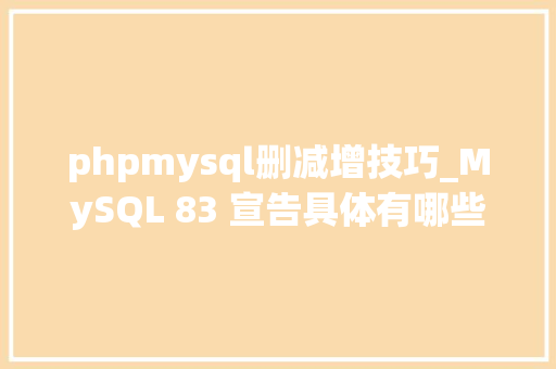 phpmysql删减增技巧_MySQL 83 宣告具体有哪些新增和删减