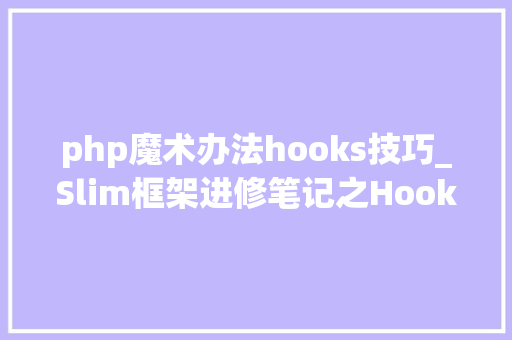 php魔术办法hooks技巧_Slim框架进修笔记之Hooks