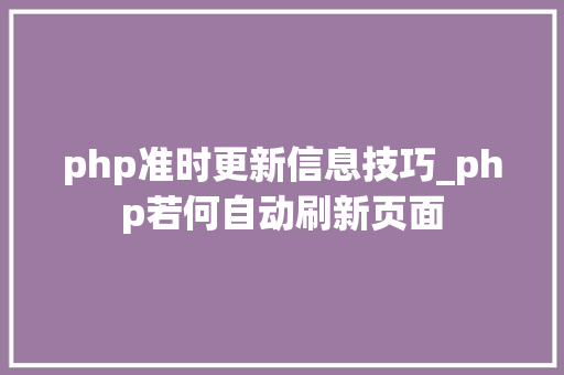 php准时更新信息技巧_php若何自动刷新页面