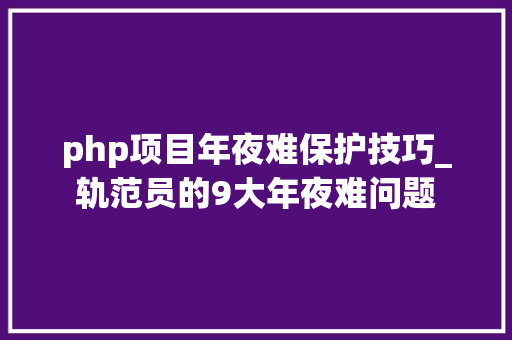 php项目年夜难保护技巧_轨范员的9大年夜难问题
