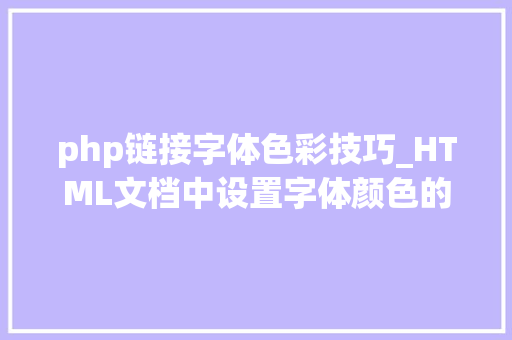 php链接字体色彩技巧_HTML文档中设置字体颜色的方法简介