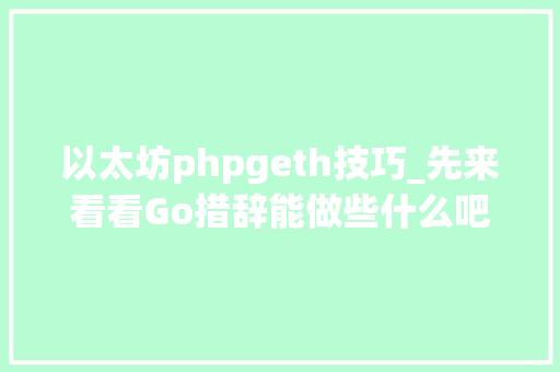 以太坊phpgeth技巧_先来看看Go措辞能做些什么吧拒绝糊里糊涂的入门
