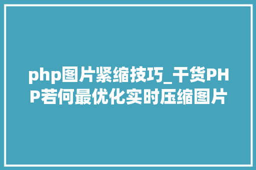 php图片紧缩技巧_干货PHP若何最优化实时压缩图片