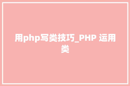 用php写类技巧_PHP 运用类