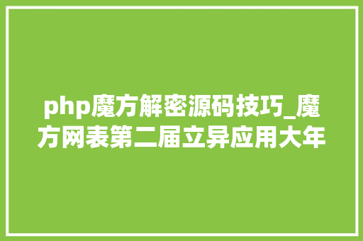 php魔方解密源码技巧_魔方网表第二届立异应用大年夜赛