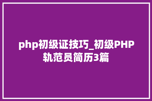 php初级证技巧_初级PHP轨范员简历3篇