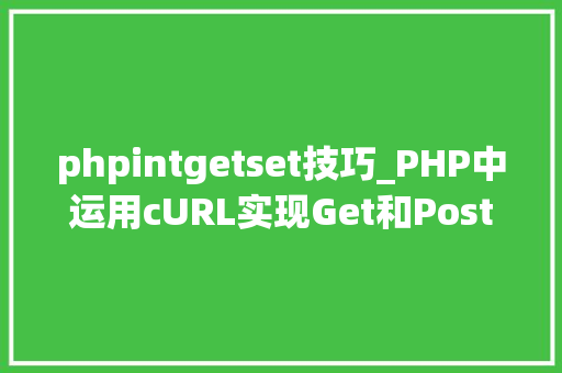 phpintgetset技巧_PHP中运用cURL实现Get和Post请求的方法最全