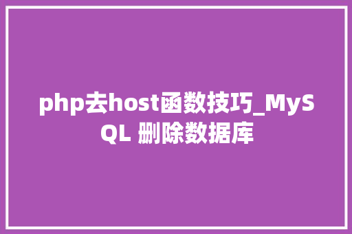 php去host函数技巧_MySQL 删除数据库