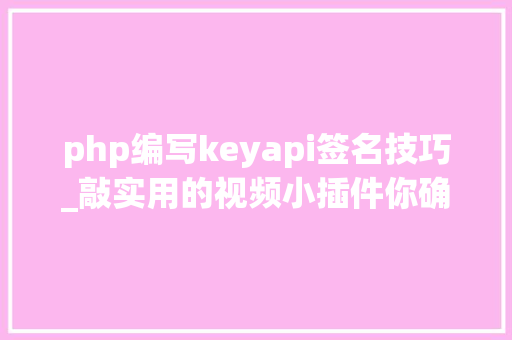 php编写keyapi签名技巧_敲实用的视频小插件你确定不瞄一眼吗