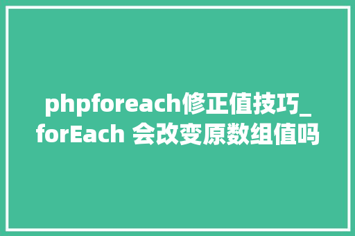 phpforeach修正值技巧_forEach 会改变原数组值吗