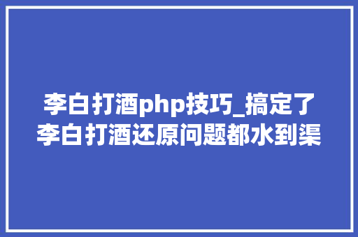李白打酒php技巧_搞定了李白打酒还原问题都水到渠成