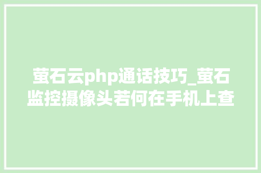 萤石云php通话技巧_萤石监控摄像头若何在手机上查看监控内容和语音通话