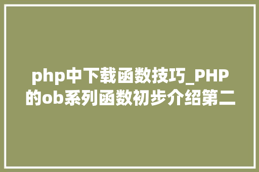 php中下载函数技巧_PHP的ob系列函数初步介绍第二篇下载文件