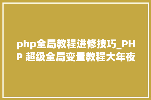 php全局教程进修技巧_PHP 超级全局变量教程大年夜全