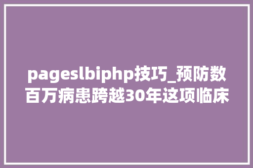 pageslbiphp技巧_预防数百万病患跨越30年这项临床研究赓续开创健康未来