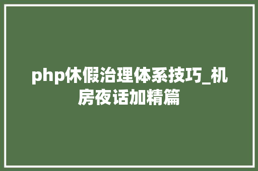 php休假治理体系技巧_机房夜话加精篇