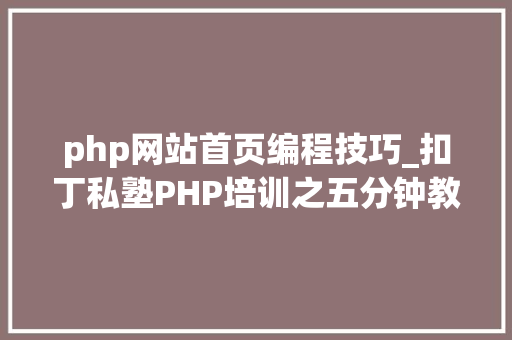 php网站首页编程技巧_扣丁私塾PHP培训之五分钟教你编写一个实时弹幕网站