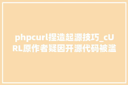 phpcurl捏造起源技巧_cURL原作者疑因开源代码被滥用迟迟拿不到美国签证