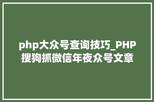 php大众号查询技巧_PHP搜狗抓微信年夜众号文章