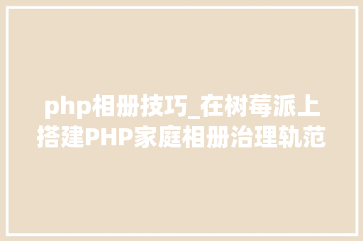 php相册技巧_在树莓派上搭建PHP家庭相册治理轨范