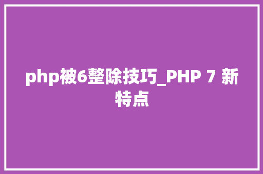 php被6整除技巧_PHP 7 新特点