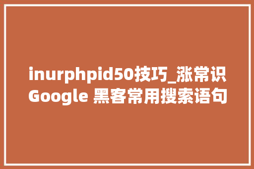 inurphpid50技巧_涨常识Google 黑客常用搜索语句一览  原力计划