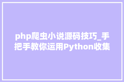 php爬虫小说源码技巧_手把手教你运用Python收集爬虫下载一本小说附源码