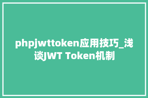 phpjwttoken应用技巧_浅谈JWT Token机制
