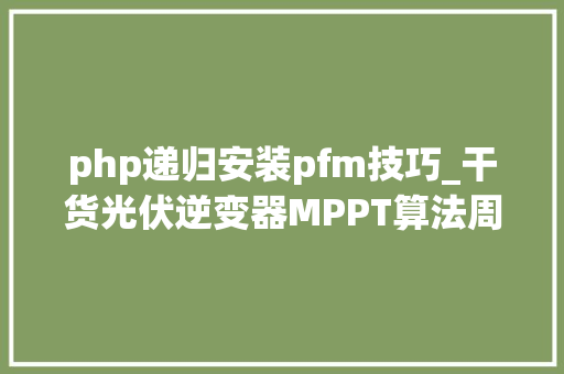 php递归安装pfm技巧_干货光伏逆变器MPPT算法周全解析