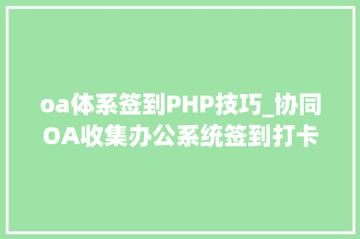 oa体系签到PHP技巧_协同OA收集办公系统签到打卡去某站授权